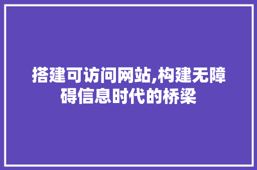 搭建可访问网站,构建无障碍信息时代的桥梁 搭建可访问网站,构建无障碍信息时代的桥梁 英文谷歌算法
