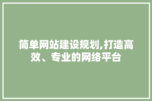 简单网站建设规划,打造高效、专业的网络平台
