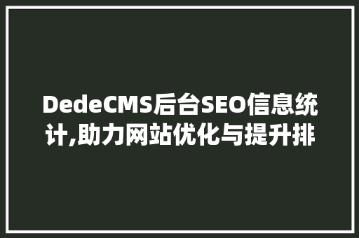DedeCMS后台SEO信息统计,助力网站优化与提升排名 英文谷歌算法