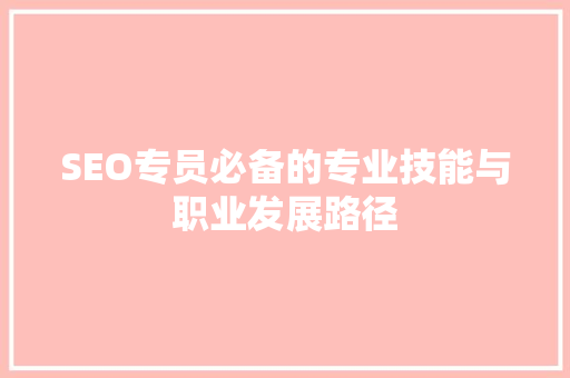 SEO专员必备的专业技能与职业发展路径