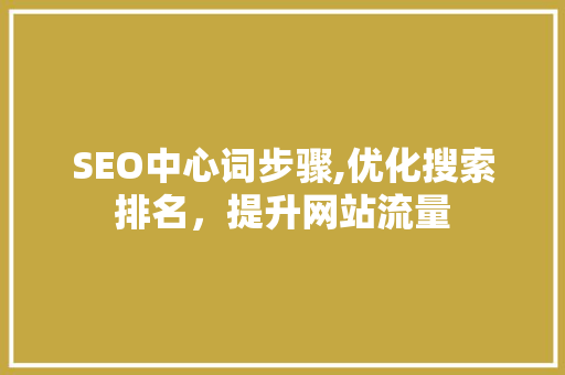 SEO中心词步骤,优化搜索排名，提升网站流量 头条优化
