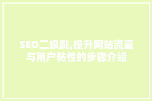 SEO二级跳,提升网站流量与用户粘性的步骤介绍