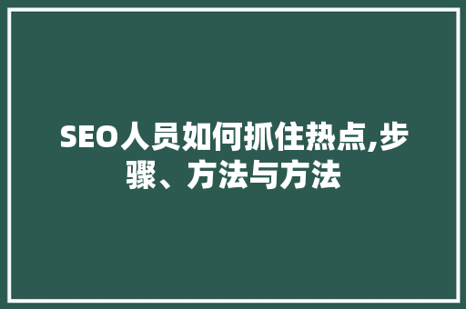 SEO人员如何抓住热点,步骤、方法与方法