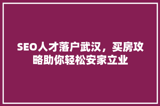 SEO人才落户武汉，买房攻略助你轻松安家立业