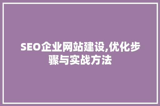 SEO企业网站建设,优化步骤与实战方法 头条优化