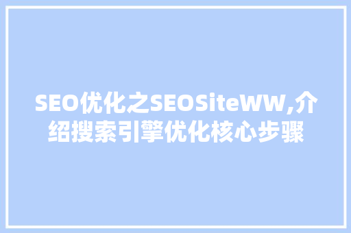 SEO优化之SEOSiteWW,介绍搜索引擎优化核心步骤 网站开发