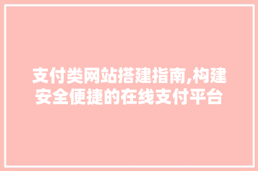 支付类网站搭建指南,构建安全便捷的在线支付平台