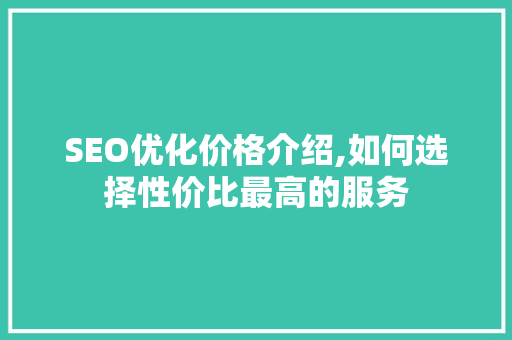 SEO优化价格介绍,如何选择性价比最高的服务 百度算法