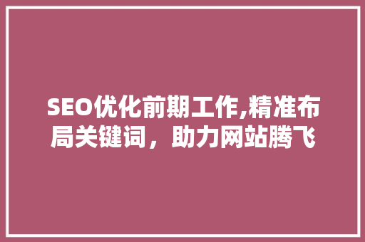 SEO优化前期工作,精准布局关键词，助力网站腾飞 百度算法