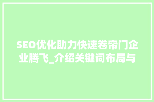 SEO优化助力快速卷帘门企业腾飞_介绍关键词布局与内容营销步骤 网站开发