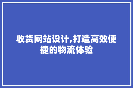 收货网站设计,打造高效便捷的物流体验