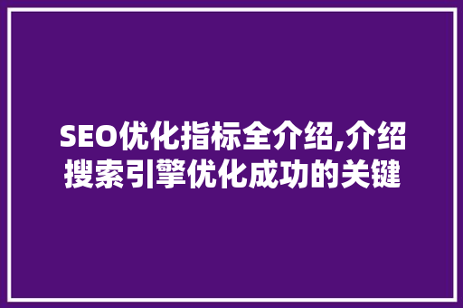 SEO优化指标全介绍,介绍搜索引擎优化成功的关键