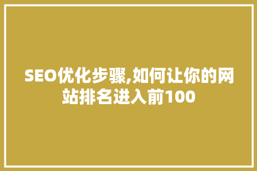 SEO优化步骤,如何让你的网站排名进入前100