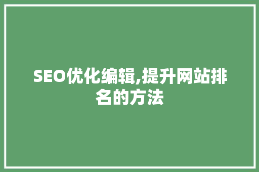 SEO优化编辑,提升网站排名的方法 网站开发