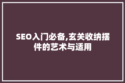 SEO入门必备,玄关收纳摆件的艺术与适用