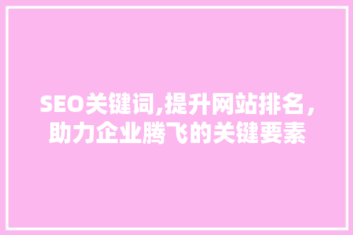 SEO关键词,提升网站排名，助力企业腾飞的关键要素 百度算法