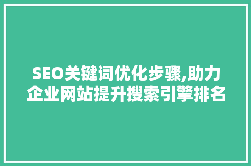 SEO关键词优化步骤,助力企业网站提升搜索引擎排名 360搜优化