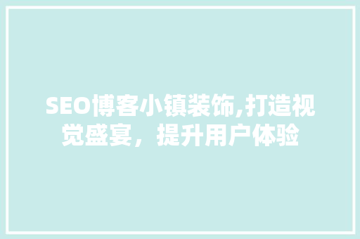 SEO博客小镇装饰,打造视觉盛宴，提升用户体验 英文谷歌算法
