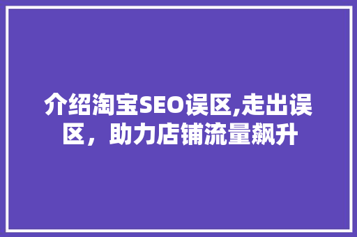介绍淘宝SEO误区,走出误区，助力店铺流量飙升