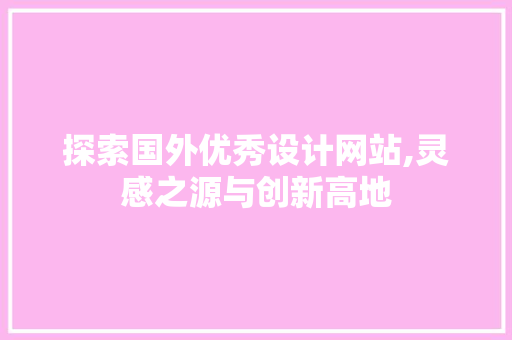 探索国外优秀设计网站,灵感之源与创新高地 探索国外优秀设计网站,灵感之源与创新高地 头条优化