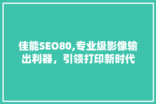 佳能SEO80,专业级影像输出利器，引领打印新时代