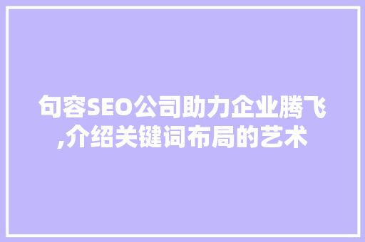 句容SEO公司助力企业腾飞,介绍关键词布局的艺术