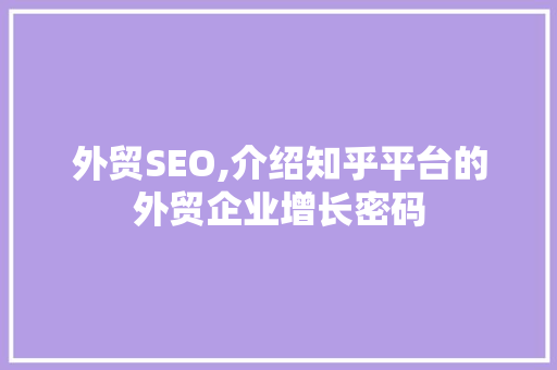 外贸SEO,介绍知乎平台的外贸企业增长密码
