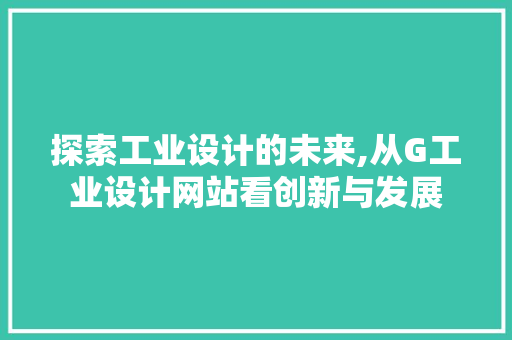 探索工业设计的未来,从G工业设计网站看创新与发展 探索工业设计的未来,从G工业设计网站看创新与发展 360搜优化