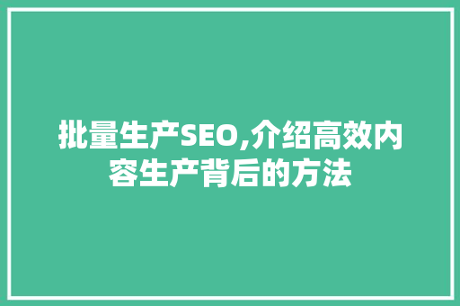 批量生产SEO,介绍高效内容生产背后的方法 AI技术学习