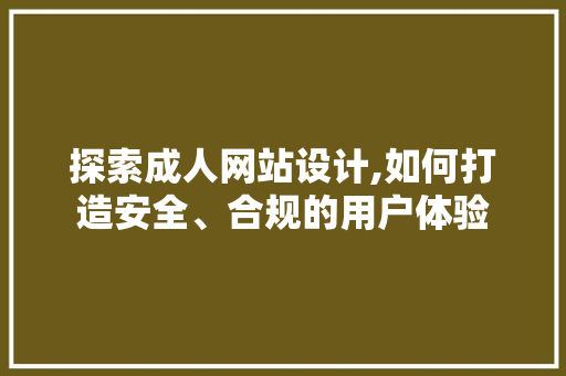 探索成人网站设计,如何打造安全、合规的用户体验 探索成人网站设计,如何打造安全、合规的用户体验 网站优化