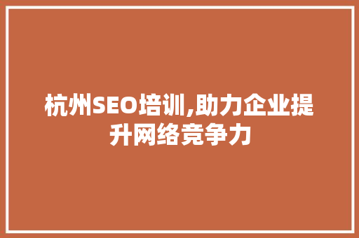 杭州SEO培训,助力企业提升网络竞争力 英文谷歌算法