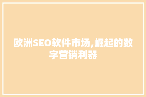 欧洲SEO软件市场,崛起的数字营销利器