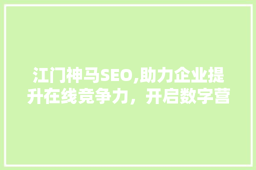 江门神马SEO,助力企业提升在线竞争力，开启数字营销新时代 搜狗优化