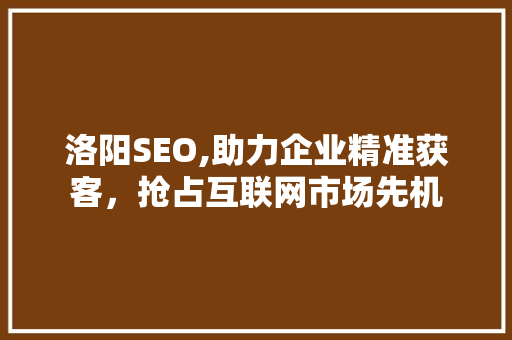 洛阳SEO,助力企业精准获客，抢占互联网市场先机