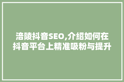 涪陵抖音SEO,介绍如何在抖音平台上精准吸粉与提升曝光率
