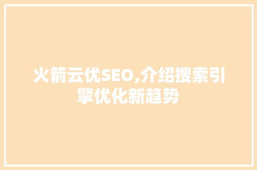 火箭云优SEO,介绍搜索引擎优化新趋势