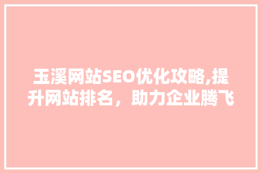玉溪网站SEO优化攻略,提升网站排名，助力企业腾飞