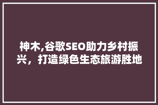 神木,谷歌SEO助力乡村振兴，打造绿色生态旅游胜地 网站开发
