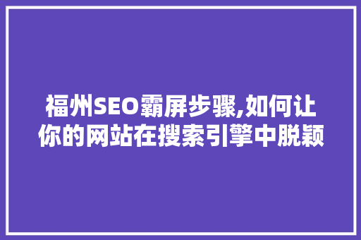 福州SEO霸屏步骤,如何让你的网站在搜索引擎中脱颖而出