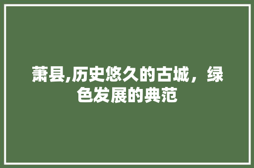 萧县,历史悠久的古城，绿色发展的典范