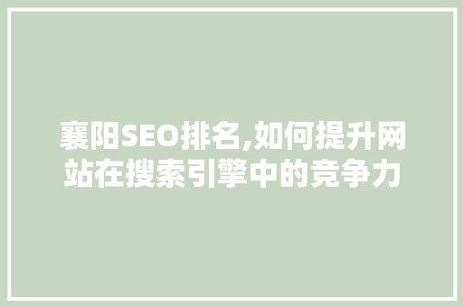 襄阳SEO排名,如何提升网站在搜索引擎中的竞争力