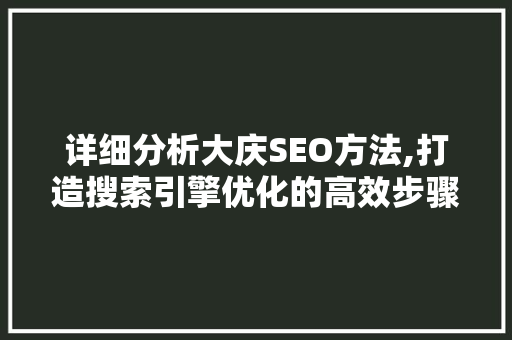 详细分析大庆SEO方法,打造搜索引擎优化的高效步骤