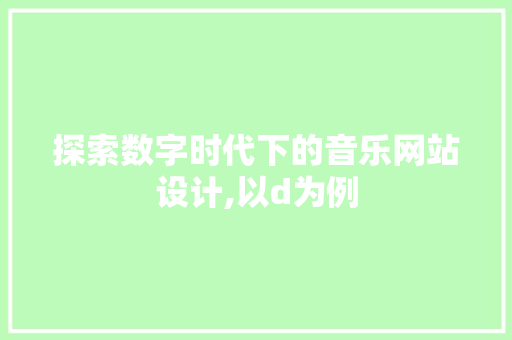 探索数字时代下的音乐网站设计,以d为例