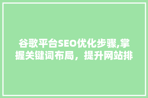 谷歌平台SEO优化步骤,掌握关键词布局，提升网站排名