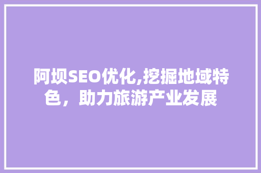 阿坝SEO优化,挖掘地域特色，助力旅游产业发展 360搜优化