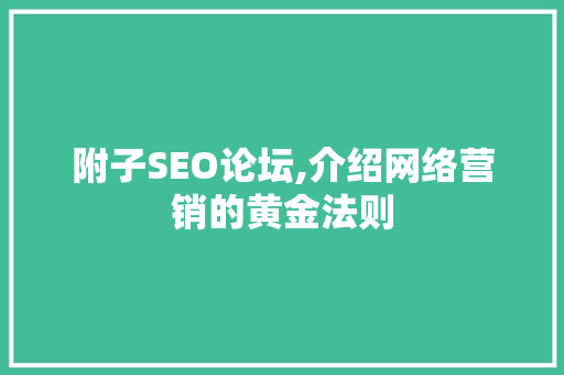附子SEO论坛,介绍网络营销的黄金法则