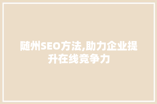 随州SEO方法,助力企业提升在线竞争力