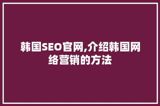 韩国SEO官网,介绍韩国网络营销的方法