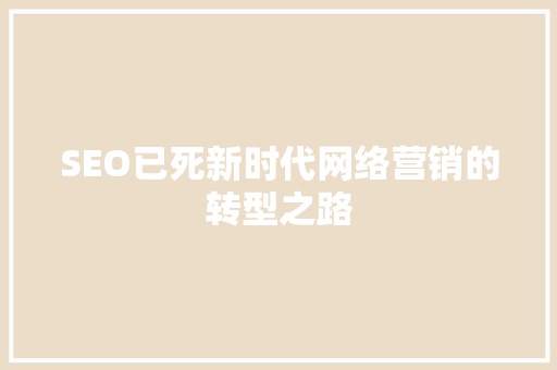 SEO已死新时代网络营销的转型之路