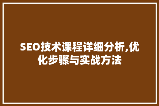 SEO技术课程详细分析,优化步骤与实战方法